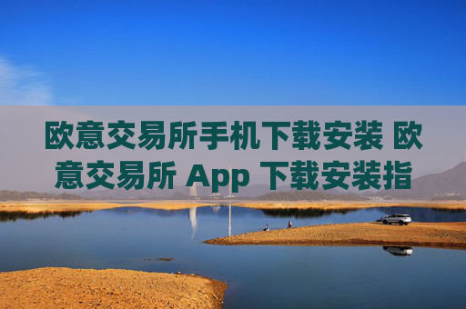 欧意交易所手机下载安装 欧意交易所 App 下载安装指南