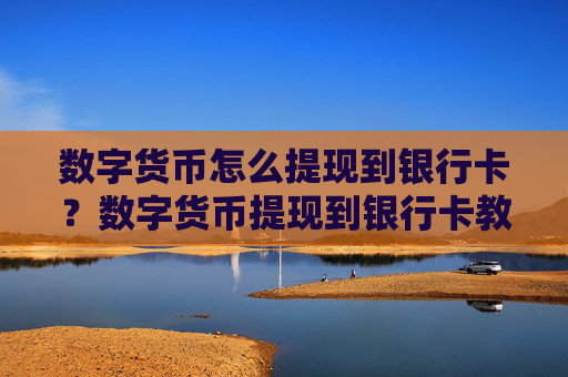 数字货币怎么提现到银行卡?数字货币提现到银行卡教程