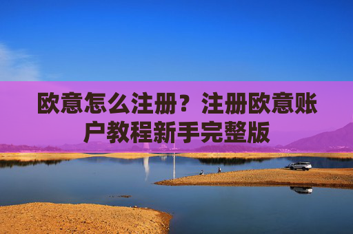 欧意怎么注册?注册欧意账户教程新手完整版