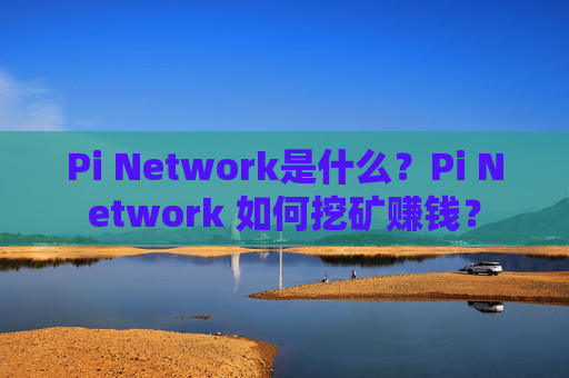 Pi Network是什么？Pi Network 如何挖矿赚钱？