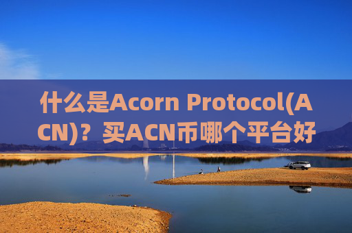 什么是Acorn Protocol(ACN)？买ACN币哪个平台好？