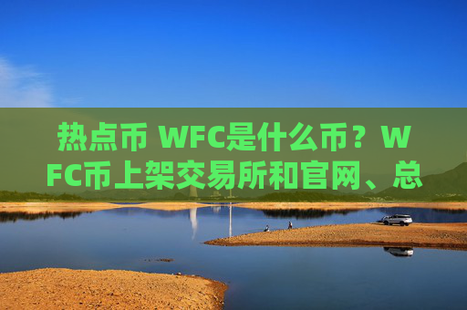 热点币 WFC是什么币?WFC币上架交易所和官网、总量介绍