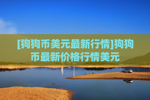 [狗狗币美元最新行情]狗狗币最新价格行情美元