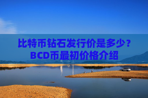 比特币钻石发行价是多少?BCD币最初价格介绍