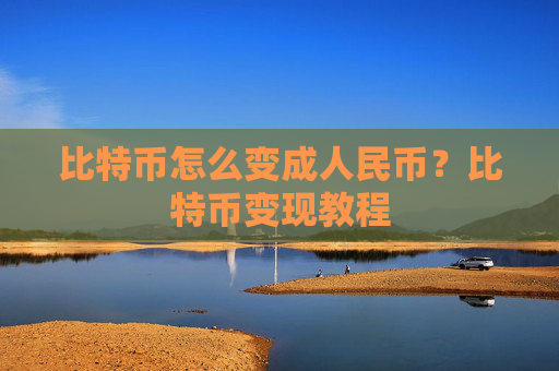 比特币怎么变成人民币?比特币变现教程