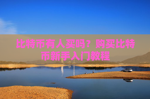 比特币有人买吗？购买比特币新手入门教程