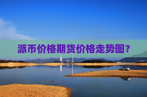 派币价格期货价格走势图?