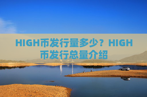 HIGH币发行量多少？HIGH币发行总量介绍