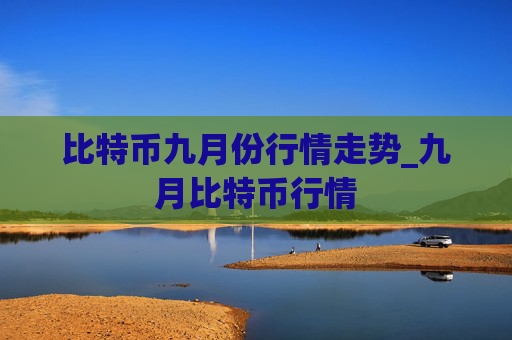 比特币九月份行情走势_九月比特币行情