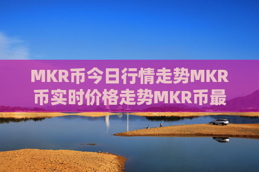 MKR币今日行情走势MKR币实时价格走势MKR币最新价格