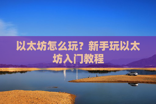 以太坊怎么玩?新手玩以太坊入门教程