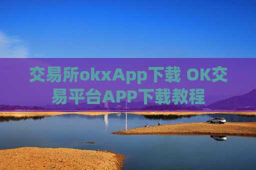 交易所okxApp下载 OK交易平台APP下载教程
