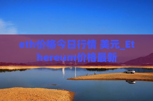 eth价格今日行情 美元_Ethereum价格最新