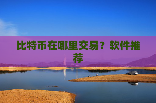 比特币在哪里交易？软件推荐