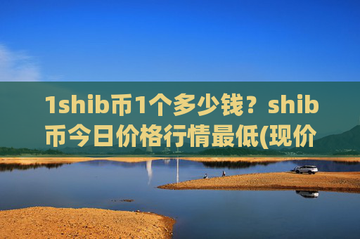 1shib币1个多少钱?shib币今日价格行情最低(现价0.00016318元)