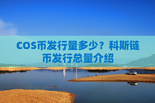 COS币发行量多少?科斯链币发行总量介绍