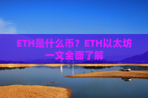 ETH是什么币?ETH以太坊一文全面了解