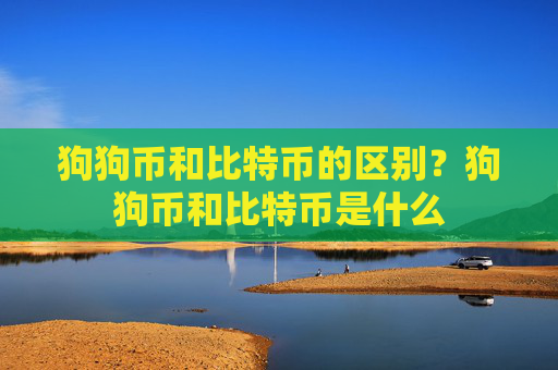 狗狗币和比特币的区别?狗狗币和比特币是什么