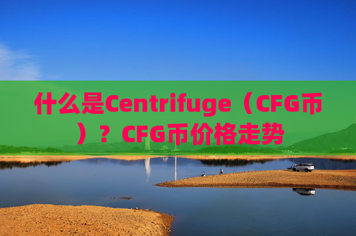 什么是Centrifuge(CFG币)?CFG币价格走势