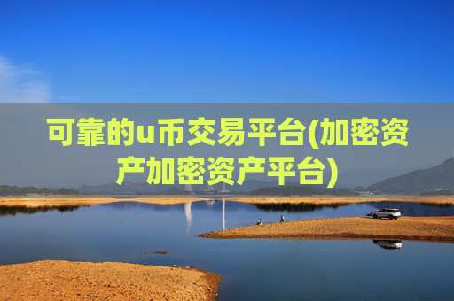 可靠的u币交易平台(加密资产加密资产平台)