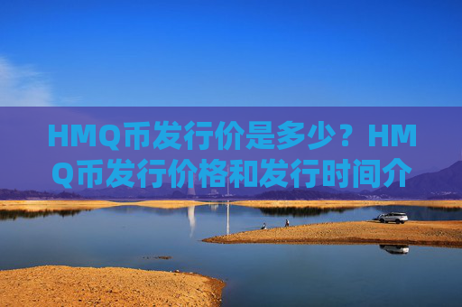 HMQ币发行价是多少？HMQ币发行价格和发行时间介绍