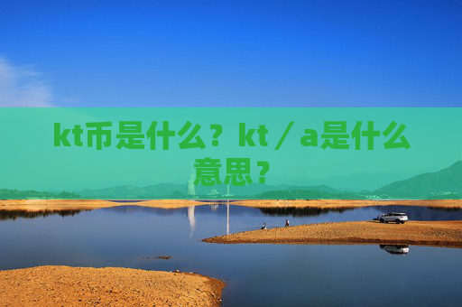 kt币是什么?kt/a是什么意思?