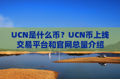 UCN是什么币?UCN币上线交易平台和官网总量介绍