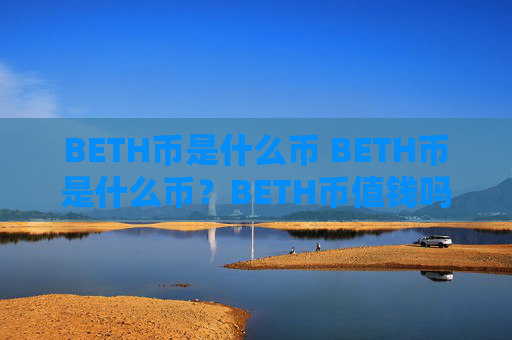 BETH币是什么币 BETH币是什么币?BETH币值钱吗?详细解析
