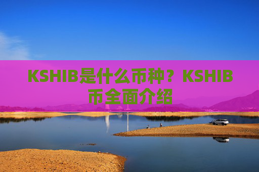 KSHIB是什么币种?KSHIB币全面介绍