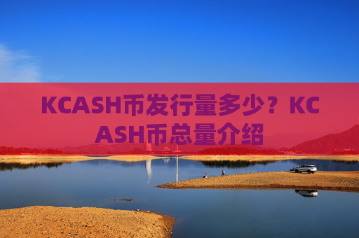 KCASH币发行量多少?KCASH币总量介绍