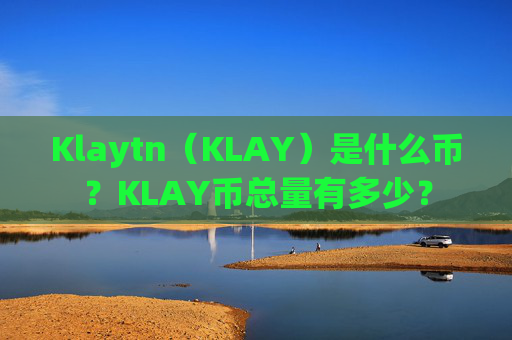 Klaytn（KLAY）是什么币？KLAY币总量有多少？