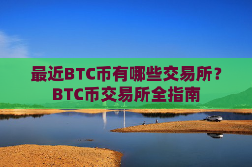 最近BTC币有哪些交易所?BTC币交易所全指南