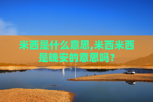 米西是什么意思,米西米西是晚安的意思吗?