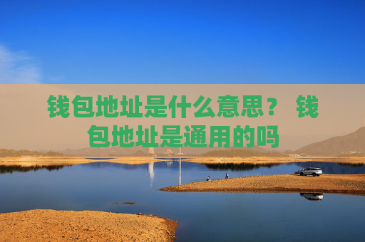 钱包地址是什么意思？ 钱包地址是通用的吗