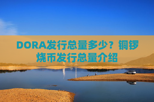 DORA发行总量多少?铜锣烧币发行总量介绍