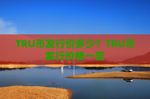 TRU币发行价多少?TRU币发行价格一览