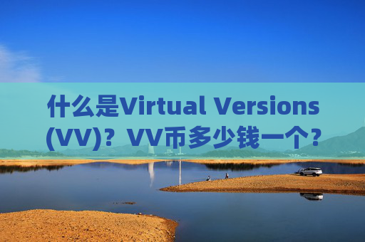 什么是Virtual Versions(VV)?VV币多少钱一个?