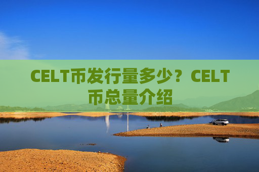CELT币发行量多少?CELT币总量介绍