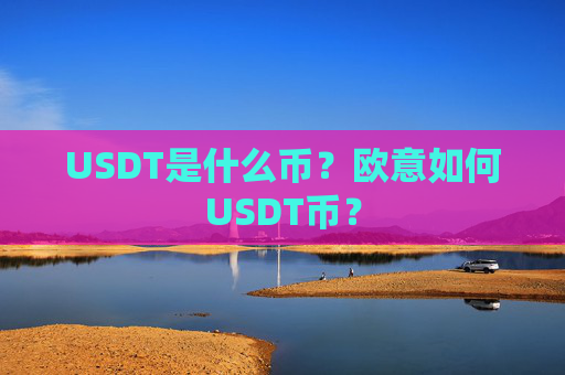 USDT是什么币?欧意如何USDT币?