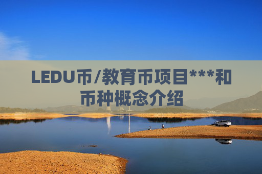 LEDU币/教育币项目***和币种概念介绍