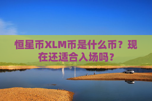 恒星币XLM币是什么币?现在还适合入场吗?