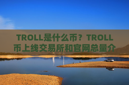 TROLL是什么币?TROLL币上线交易所和官网总量介绍