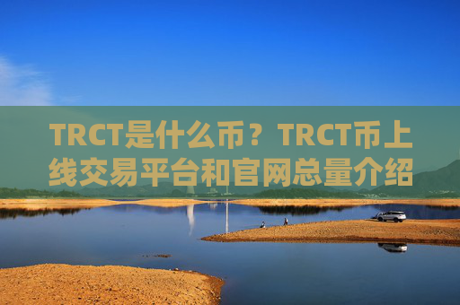 TRCT是什么币?TRCT币上线交易平台和官网总量介绍