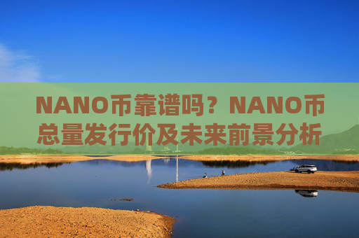 NANO币靠谱吗?NANO币总量发行价及未来前景分析