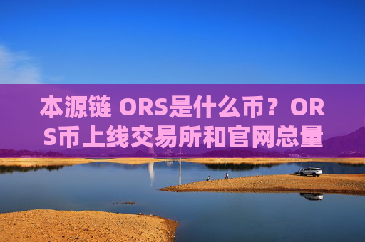 本源链 ORS是什么币?ORS币上线交易所和官网总量介绍