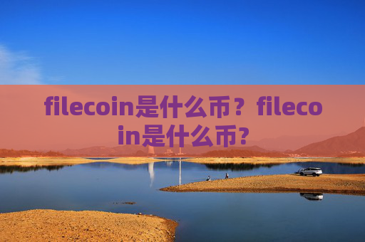 filecoin是什么币?filecoin是什么币?