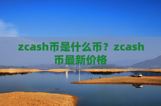 zcash币是什么币?zcash币最新价格