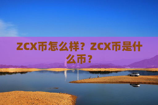 ZCX币怎么样?ZCX币是什么币?
