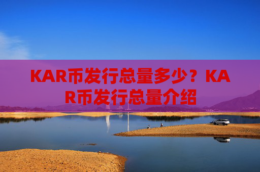 KAR币发行总量多少?KAR币发行总量介绍
