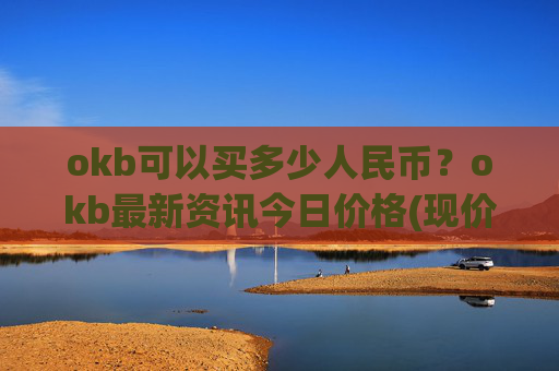 okb可以买多少人民币？okb最新资讯今日价格(现价323.611元)